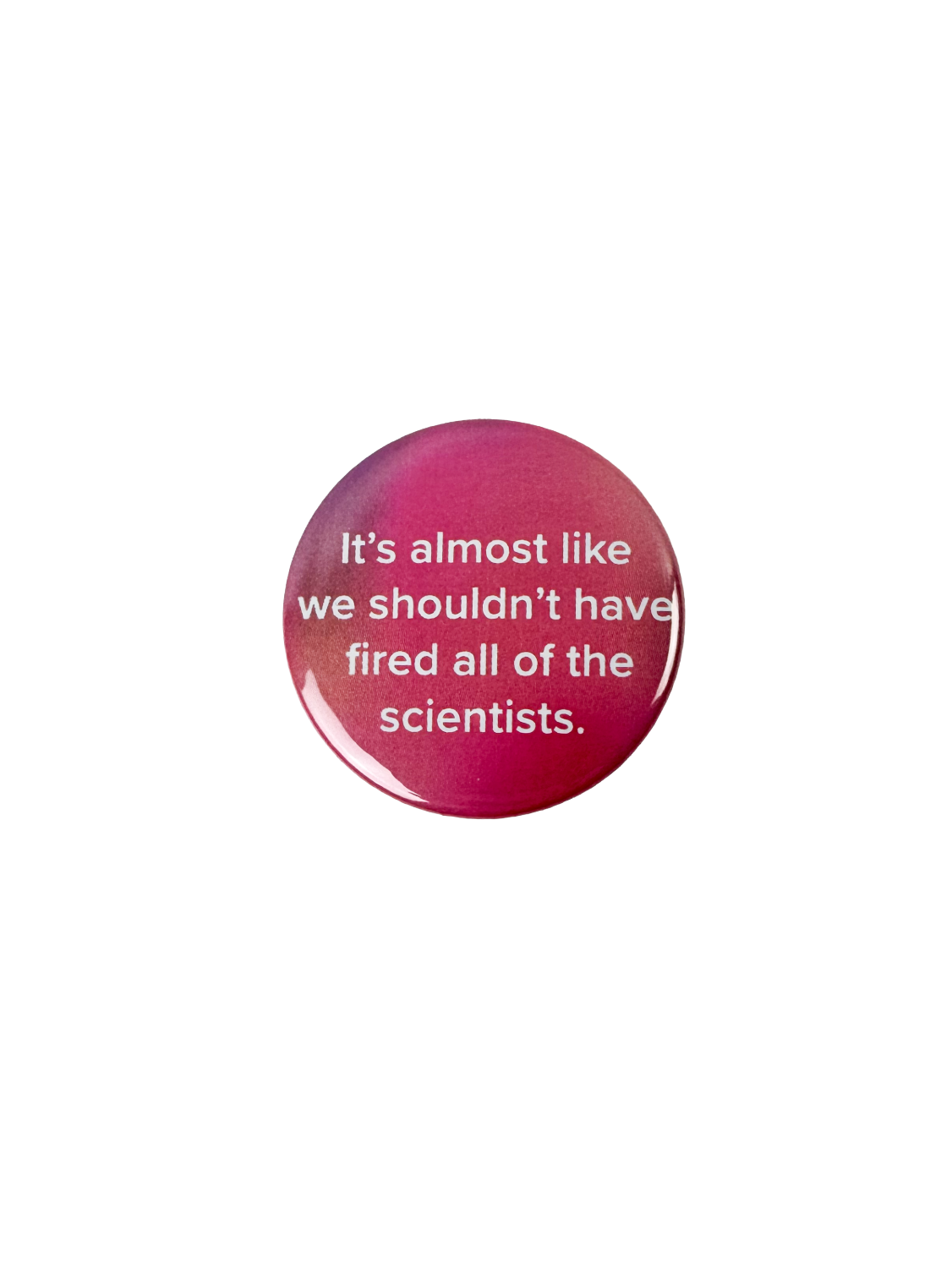 Shouldn't Have Fired All The Scientists Pinback button