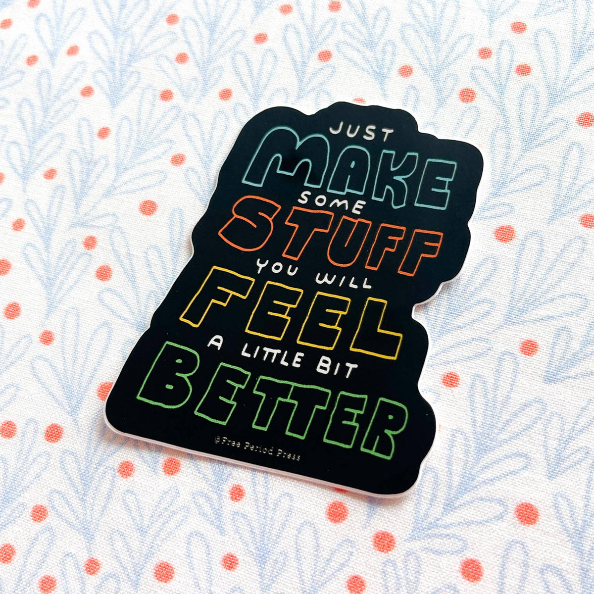 Just Make Some Stuff and Feel a Little Bit Better Sticker