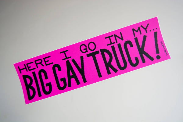 Here I go in my Big Gay Truck Bumper Sticker