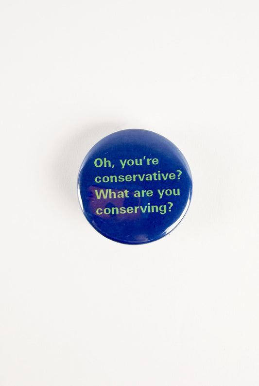 Oh, you're Conservative? What Are You Conserving? Pinback Button