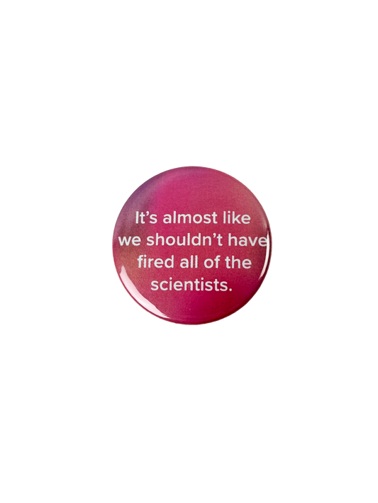 Shouldn't Have Fired All The Scientists Pinback button