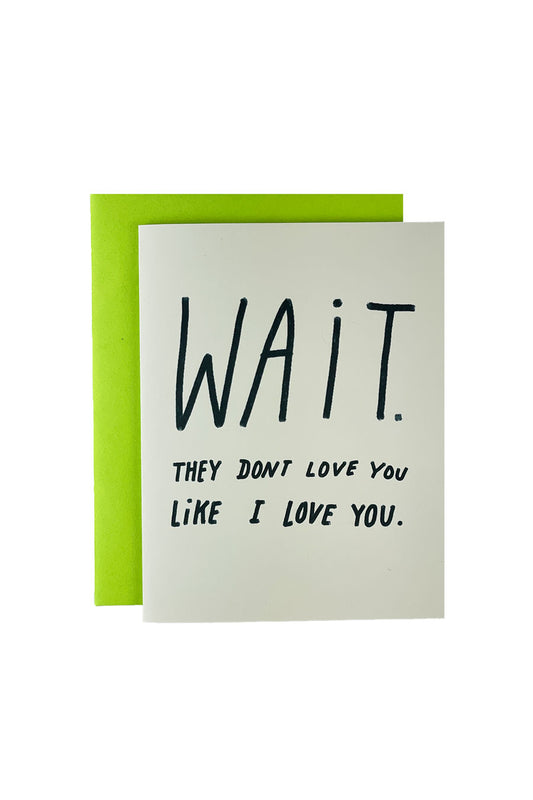 Wait! They Don't Love You Like I Love You Card