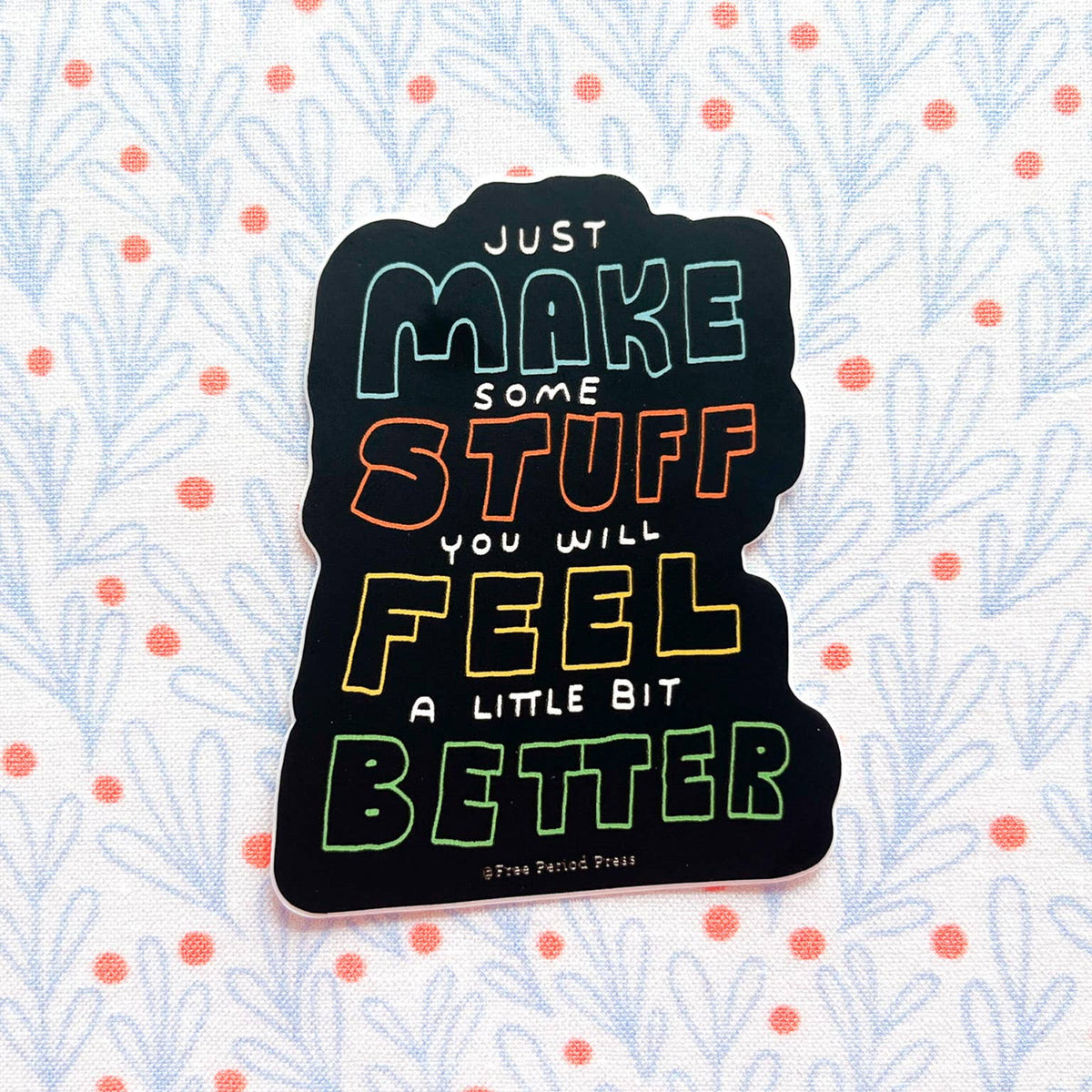 Just Make Some Stuff and Feel a Little Bit Better Sticker