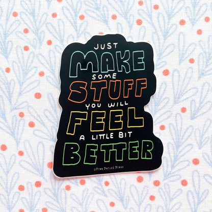 Just Make Some Stuff and Feel a Little Bit Better Sticker