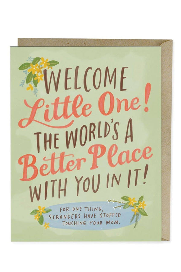 A pale green greeting card with the words "Welcome little one! The world's a better place with you in it. For one thing, strangers have stopped touching your mom." The text is alternating colors of brown and salmon. There are small yellow flowers with green leaves.
