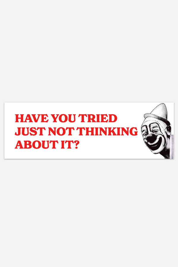 A white bumper sticker with red text that reads "Have you tried just not thinking about it?" with a black and white image of a man wearing clown makeup.